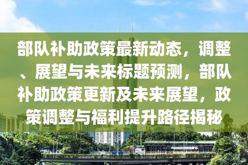 部队补助政策最新动态，调整、展望与未来标题预测，部队补助政策更新及未来展望，政策调整与福利提升路径揭秘