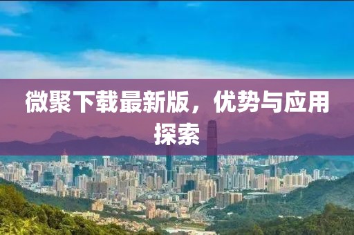 微聚下载最新版，优势与应用探索