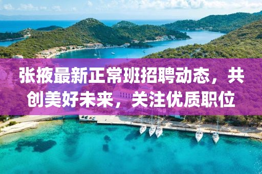 张掖最新正常班招聘动态，共创美好未来，关注优质职位