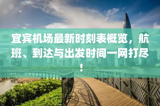 宜宾机场最新时刻表概览，航班、到达与出发时间一网打尽！