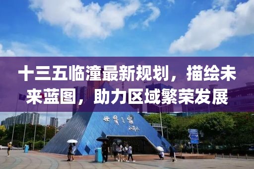 十三五临潼最新规划，描绘未来蓝图，助力区域繁荣发展