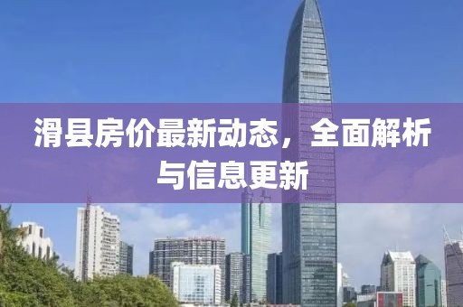 滑县房价最新动态，全面解析与信息更新