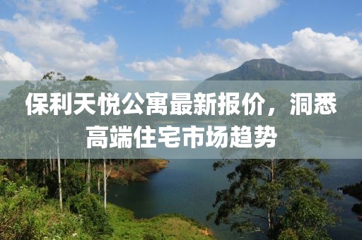 保利天悦公寓最新报价，洞悉高端住宅市场趋势