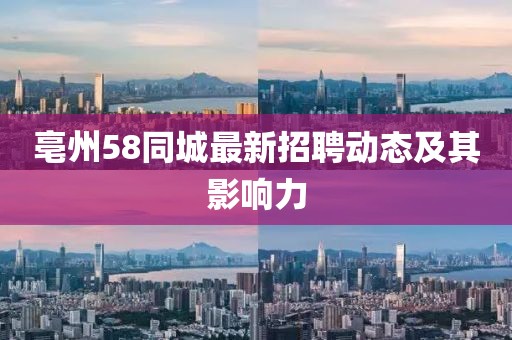 亳州58同城最新招聘动态及其影响力