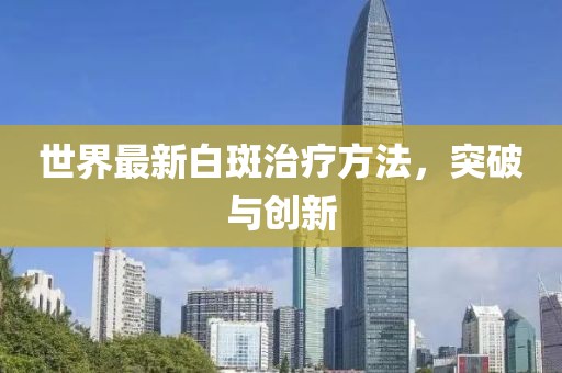 世界最新白斑治疗方法，突破与创新