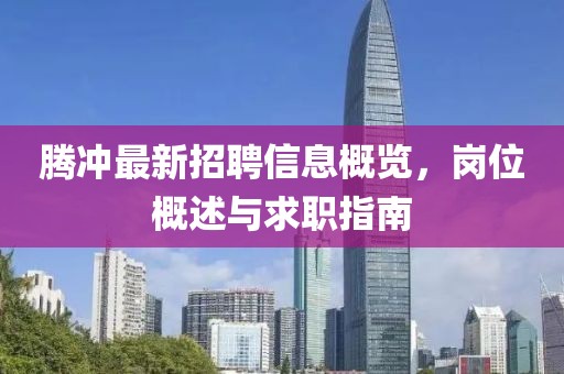 腾冲最新招聘信息概览，岗位概述与求职指南