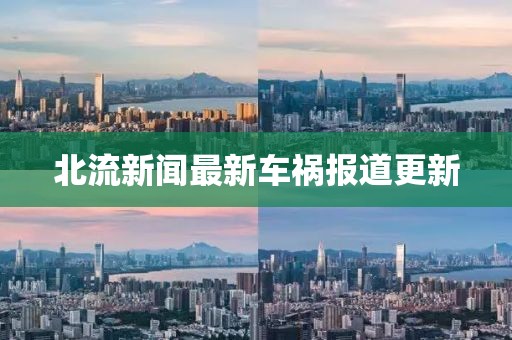 北流新闻最新车祸报道更新
