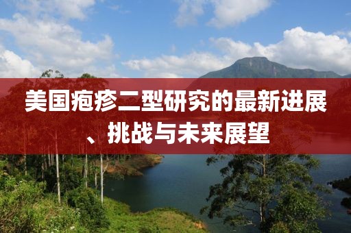 美国疱疹二型研究的最新进展、挑战与未来展望