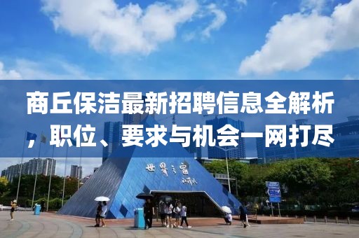 商丘保洁最新招聘信息全解析，职位、要求与机会一网打尽