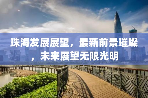 珠海发展展望，最新前景璀璨，未来展望无限光明