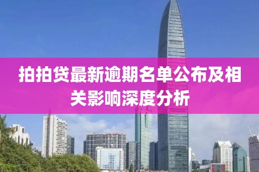 拍拍贷最新逾期名单公布及相关影响深度分析