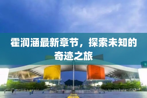 霍润涵最新章节，探索未知的奇迹之旅