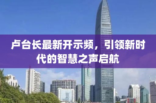 卢台长最新开示频，引领新时代的智慧之声启航