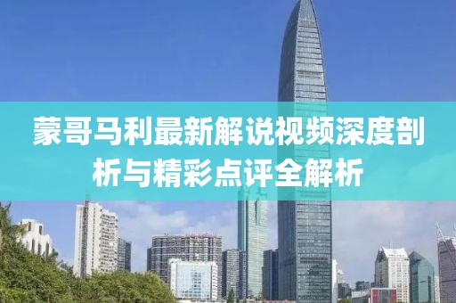 蒙哥马利最新解说视频深度剖析与精彩点评全解析