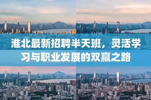 淮北最新招聘半天班，灵活学习与职业发展的双赢之路
