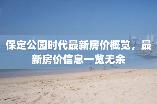 保定公园时代最新房价概览，最新房价信息一览无余