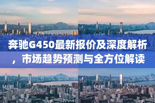 奔驰G450最新报价及深度解析，市场趋势预测与全方位解读