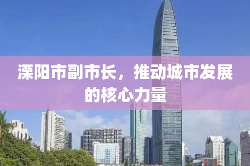 溧阳市副市长，推动城市发展的核心力量