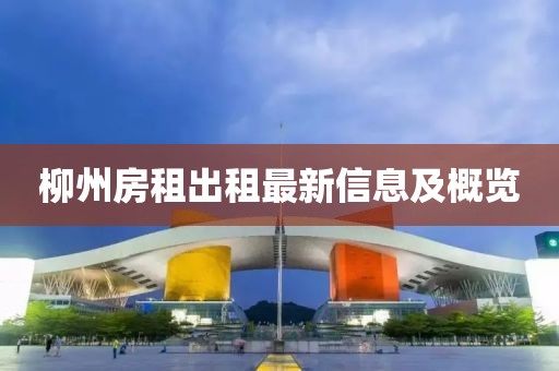 柳州房租出租最新信息及概览