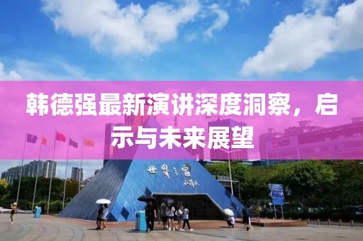 韩德强最新演讲深度洞察，启示与未来展望