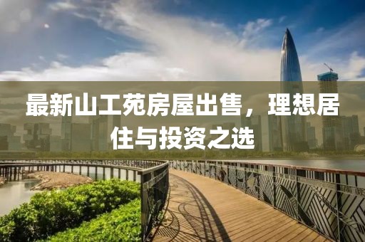 最新山工苑房屋出售，理想居住与投资之选