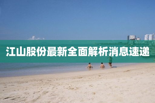 江山股份最新全面解析消息速递