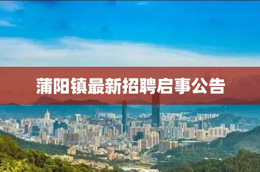 蒲阳镇最新招聘启事公告