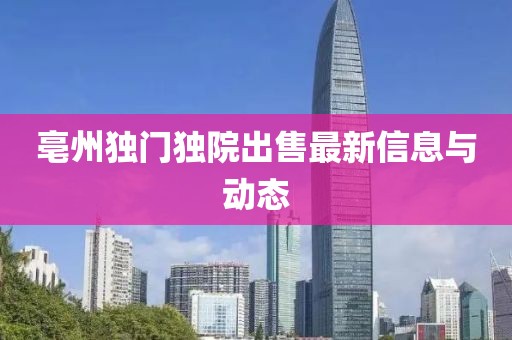 亳州独门独院出售最新信息与动态