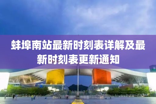 蚌埠南站最新时刻表详解及最新时刻表更新通知