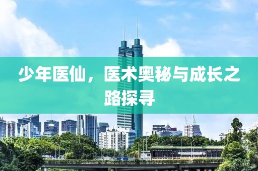 少年医仙，医术奥秘与成长之路探寻