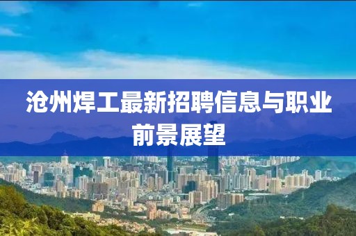 沧州焊工最新招聘信息与职业前景展望