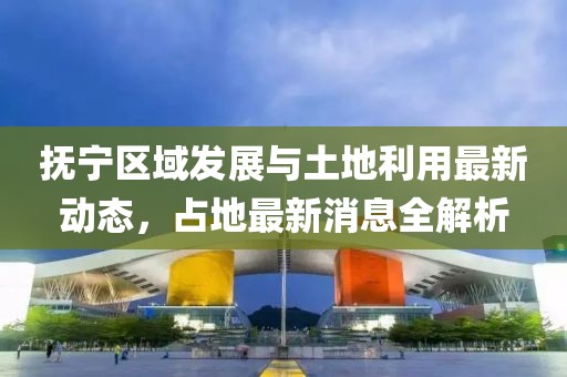 抚宁区域发展与土地利用最新动态，占地最新消息全解析