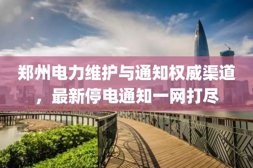 郑州电力维护与通知权威渠道，最新停电通知一网打尽