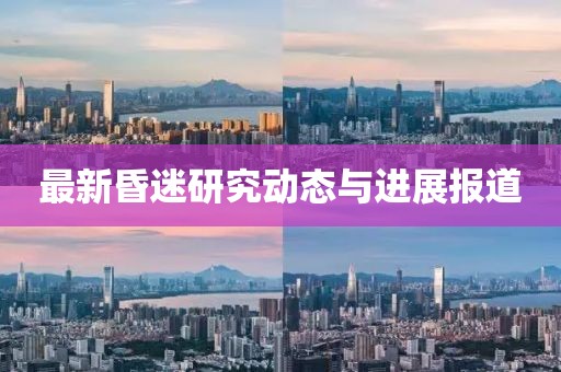 最新昏迷研究动态与进展报道