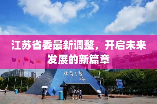 江苏省委最新调整，开启未来发展的新篇章
