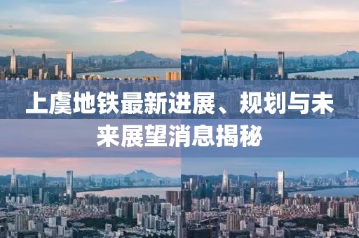 上虞地铁最新进展、规划与未来展望消息揭秘