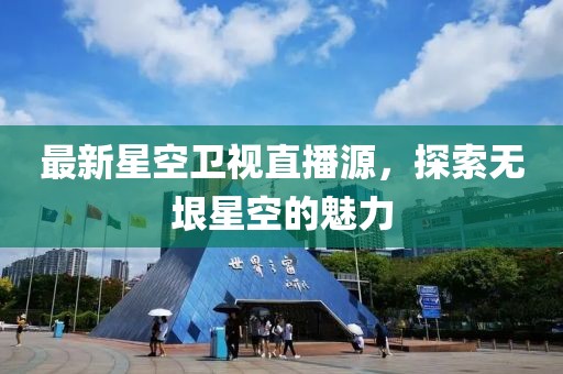 最新星空卫视直播源，探索无垠星空的魅力