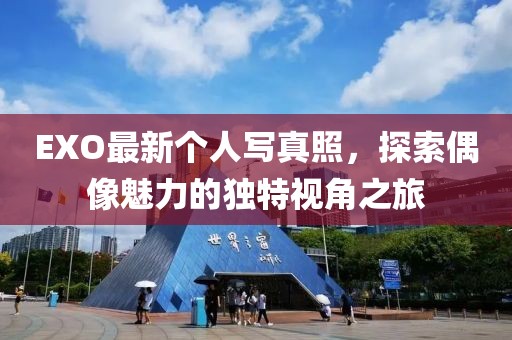 EXO最新个人写真照，探索偶像魅力的独特视角之旅