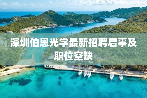 深圳伯恩光学最新招聘启事及职位空缺