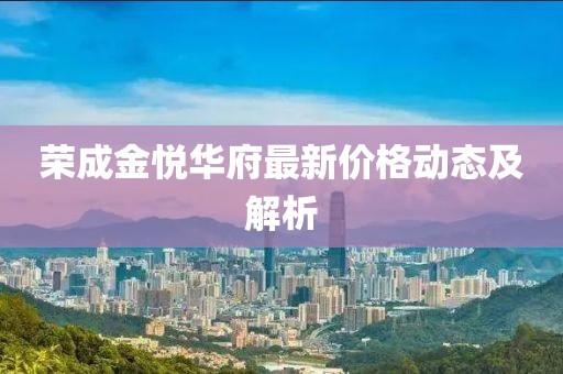 荣成金悦华府最新价格动态及解析