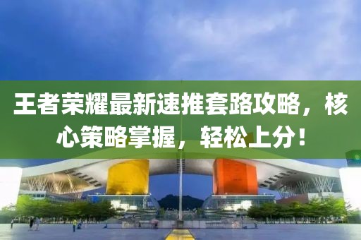 王者荣耀最新速推套路攻略，核心策略掌握，轻松上分！