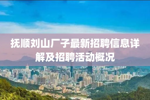 抚顺刘山厂子最新招聘信息详解及招聘活动概况