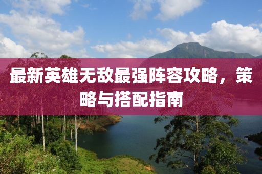 最新英雄无敌最强阵容攻略，策略与搭配指南