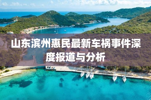 山东滨州惠民最新车祸事件深度报道与分析