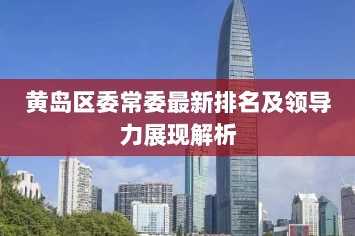 黄岛区委常委最新排名及领导力展现解析