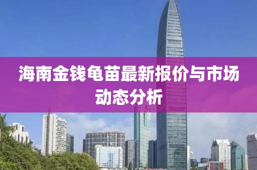 海南金钱龟苗最新报价与市场动态分析