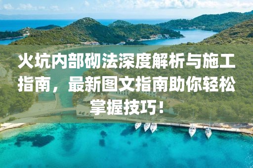 火坑内部砌法深度解析与施工指南，最新图文指南助你轻松掌握技巧！
