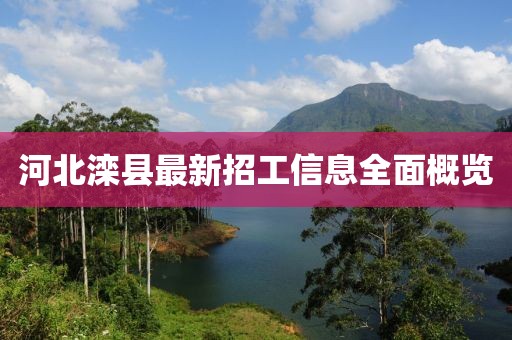 河北滦县最新招工信息全面概览