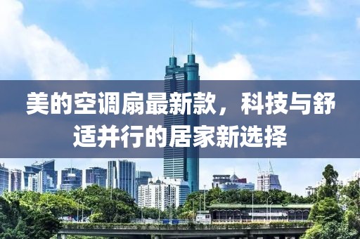 美的空调扇最新款，科技与舒适并行的居家新选择