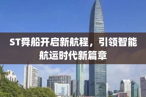 ST舜船开启新航程，引领智能航运时代新篇章
